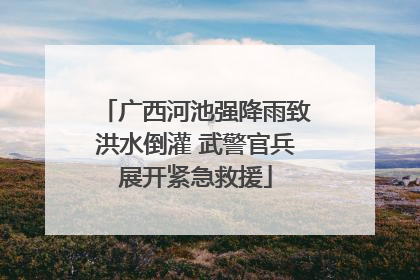 广西河池强降雨致洪水倒灌 武警官兵展开紧急救援