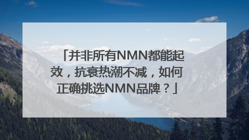 并非所有NMN都能起效，抗衰热潮不减，如何正确挑选NMN品牌？