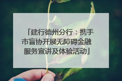 建行德州分行：携手市盲协开展无障碍金融服务宣讲及体验活动