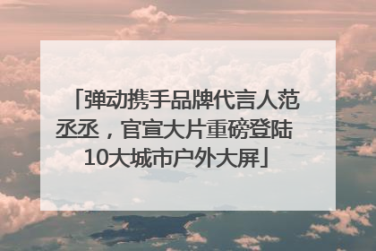 弹动携手品牌代言人范丞丞，官宣大片重磅登陆10大城市户外大屏