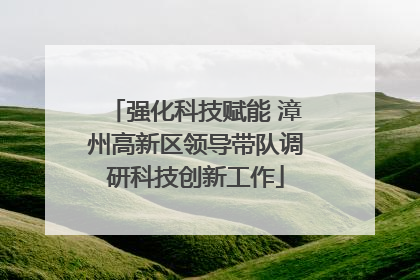 强化科技赋能 漳州高新区领导带队调研科技创新工作