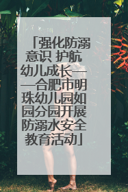 强化防溺意识 护航幼儿成长——合肥市明珠幼儿园如园分园开展防溺水安全教育活动