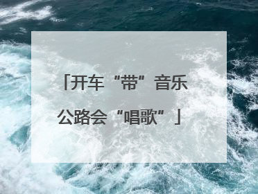开车“带”音乐 公路会“唱歌”