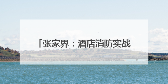 张家界：酒店消防实战演练 筑牢安全防线