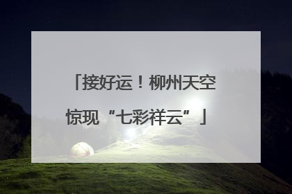 接好运！柳州天空惊现“七彩祥云”
