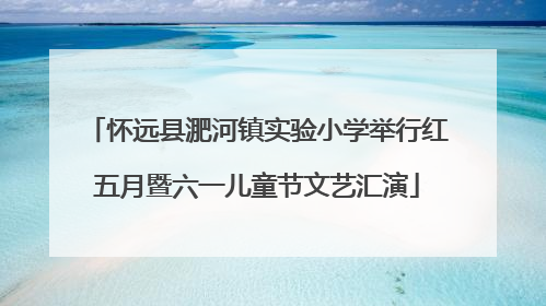 怀远县淝河镇实验小学举行红五月暨六一儿童节文艺汇演