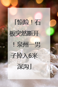 惊险！石板突然断开！泉州一男子掉入6米深沟