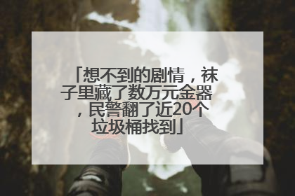 想不到的剧情，袜子里藏了数万元金器，民警翻了近20个垃圾桶找到