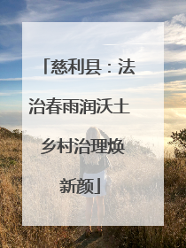 慈利县：法治春雨润沃土 乡村治理焕新颜