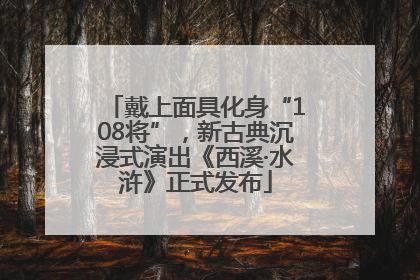 戴上面具化身“108将”，新古典沉浸式演出《西溪·水浒》正式发布