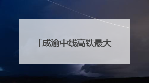 成渝中线高铁最大开挖断面隧道贯通 全线通车后成都50分钟飙拢重庆