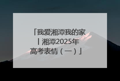 我爱湘潭我的家丨湘潭2025年高考表情（一）
