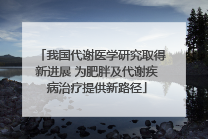 我国代谢医学研究取得新进展 为肥胖及代谢疾病治疗提供新路径