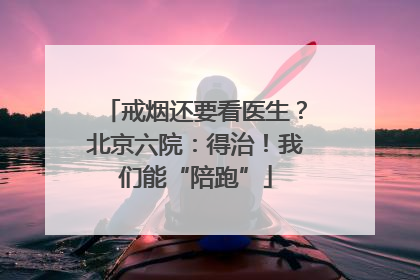 戒烟还要看医生？北京六院：得治！我们能“陪跑”