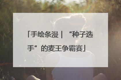 手绘条漫｜“种子选手”的麦王争霸赛