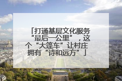 打通基层文化服务“最后一公里”，这个“大篷车”让村庄拥有“诗和远方”