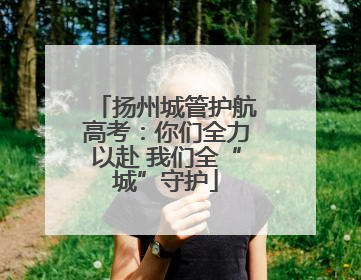 扬州城管护航高考：你们全力以赴 我们全“城”守护
