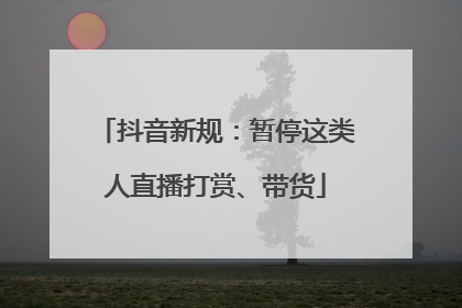 抖音新规：暂停这类人直播打赏、带货