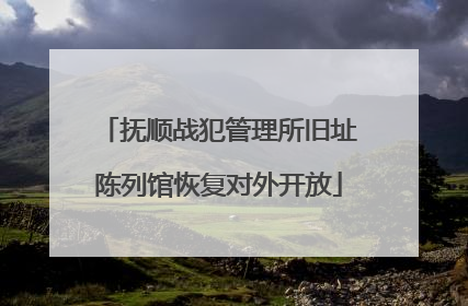 抚顺战犯管理所旧址陈列馆恢复对外开放