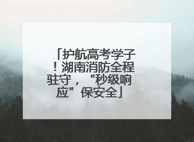 护航高考学子！湖南消防全程驻守，“秒级响应”保安全