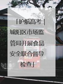 护航高考｜城阳区市场监管局开展食品安全联合督导检查