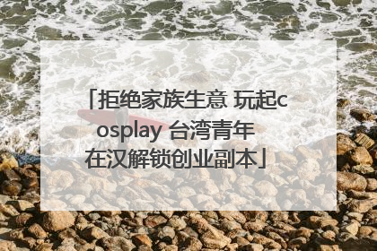 拒绝家族生意 玩起cosplay 台湾青年在汉解锁创业副本
