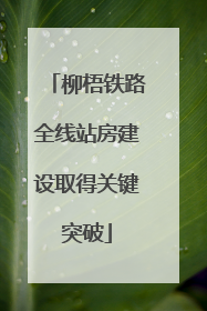 柳梧铁路全线站房建设取得关键突破