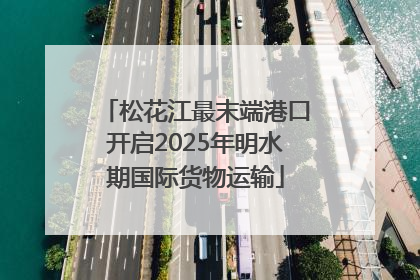 松花江最末端港口开启2025年明水期国际货物运输