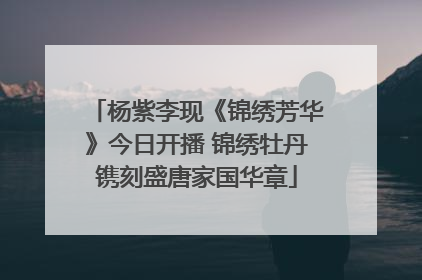 杨紫李现《锦绣芳华》今日开播 锦绣牡丹镌刻盛唐家国华章