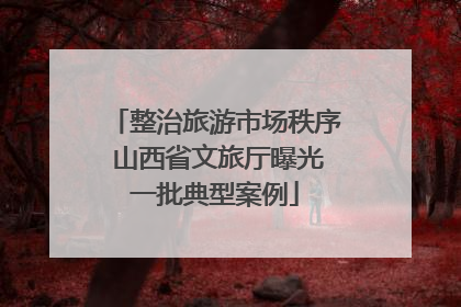 整治旅游市场秩序 山西省文旅厅曝光一批典型案例
