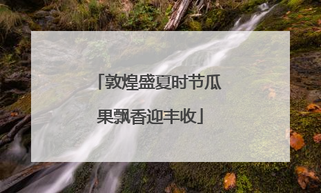 敦煌盛夏时节瓜果飘香迎丰收
