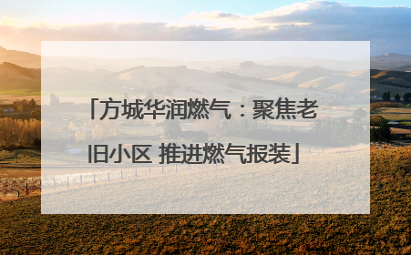 方城华润燃气：聚焦老旧小区 推进燃气报装