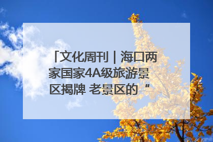 文化周刊｜海口两家国家4A级旅游景区揭牌 老景区的“焕新”密码