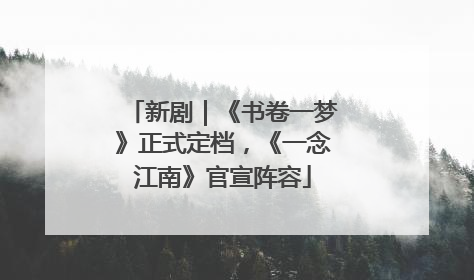 新剧｜《书卷一梦》正式定档，《一念江南》官宣阵容