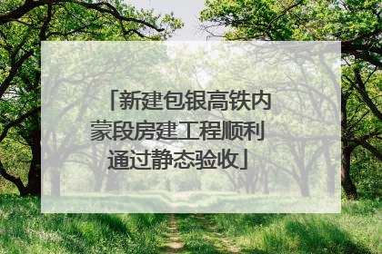 新建包银高铁内蒙段房建工程顺利通过静态验收