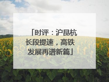 时评：沪昆杭长段提速，高铁发展再谱新篇