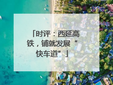 时评：西延高铁，铺就发展“快车道”