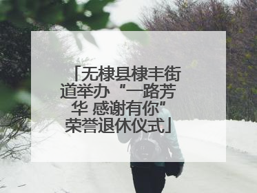 无棣县棣丰街道举办“一路芳华 感谢有你”荣誉退休仪式