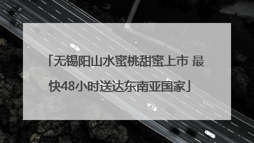 无锡阳山水蜜桃甜蜜上市 最快48小时送达东南亚国家