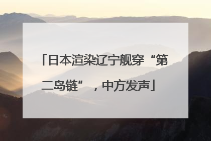 日本渲染辽宁舰穿“第二岛链”，中方发声