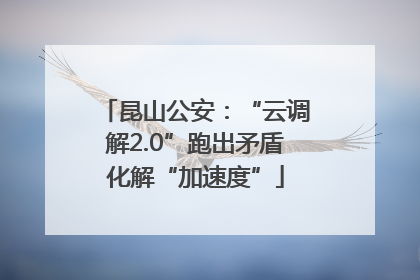 昆山公安：“云调解2.0”跑出矛盾化解“加速度”