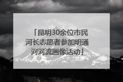 昆明30余位市民河长志愿者参加明通河河流画像活动