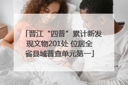 晋江“四普”累计新发现文物201处 位居全省县域普查单元第一