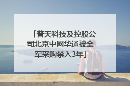 普天科技及控股公司北京中网华通被全军采购禁入3年