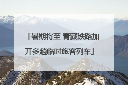 暑期将至 青藏铁路加开多趟临时旅客列车