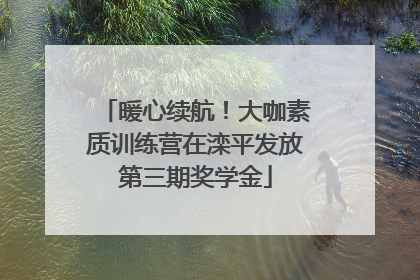 暖心续航！大咖素质训练营在滦平发放第三期奖学金