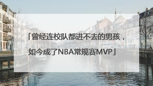 曾经连校队都进不去的男孩，如今成了NBA常规赛MVP