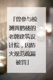 曾参与检测黄鹤楼的老牌建筑设计院，因防火规范疏漏被罚