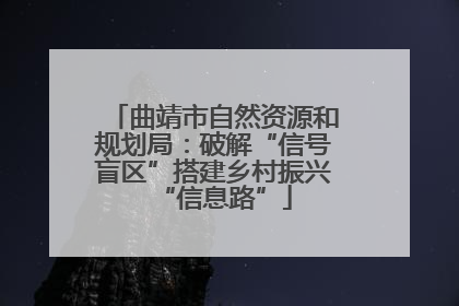 曲靖市自然资源和规划局：破解“信号盲区”搭建乡村振兴“信息路”
