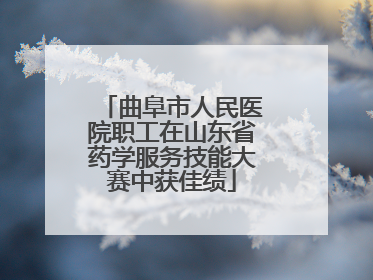 曲阜市人民医院职工在山东省药学服务技能大赛中获佳绩